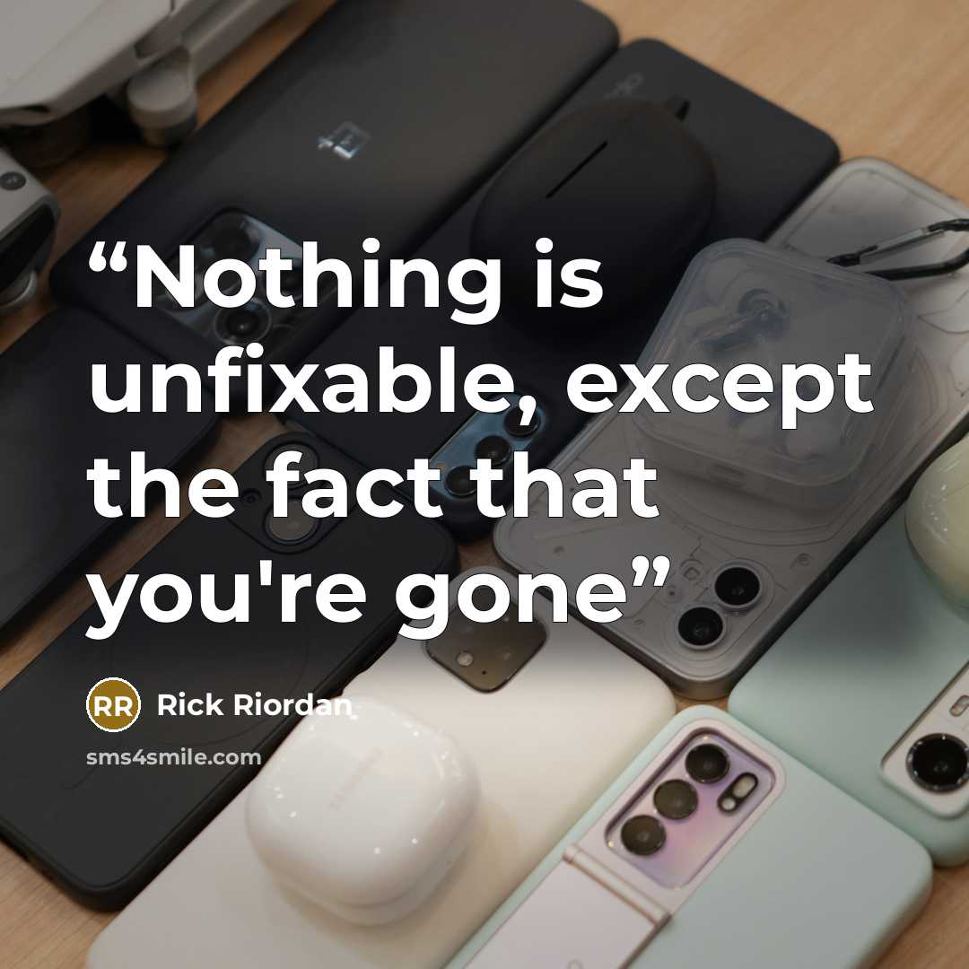 “Nothing is unfixable, except the fact that you're gone” quote by Rick Riordan