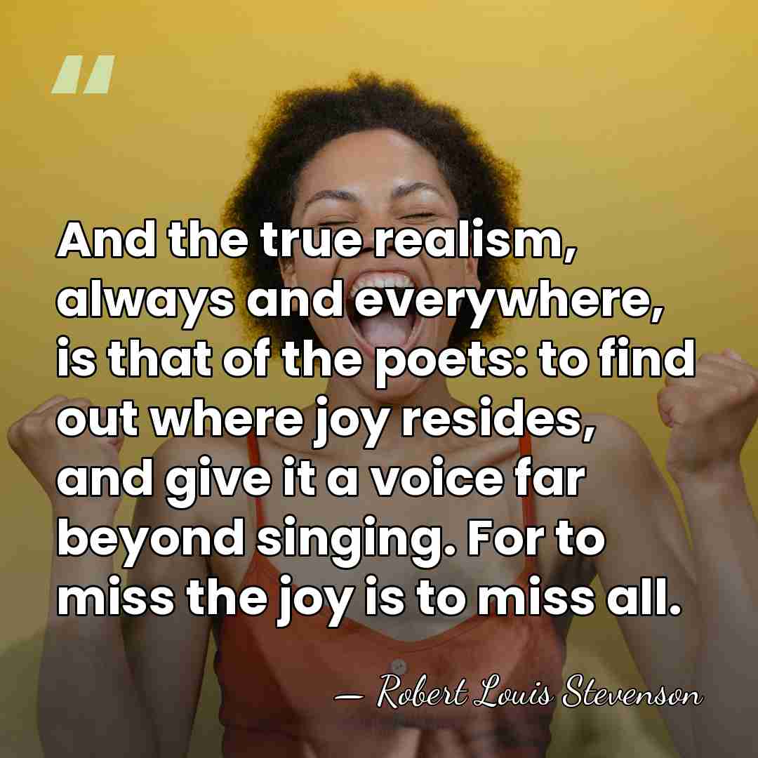 And the true realism, always and everywhere, is that of the poets:&hellip; - Robert Louis Stevenson