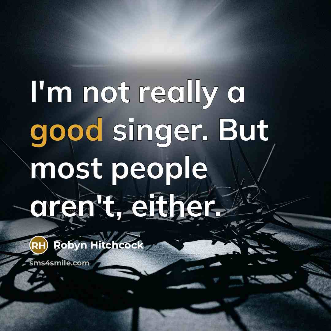 “I'm not really a good singer. But most people aren't,…” quote by Robyn Hitchcock