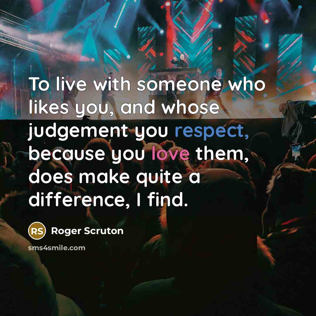 “To live with someone who likes you, and whose judgement…” quote by Roger Scruton