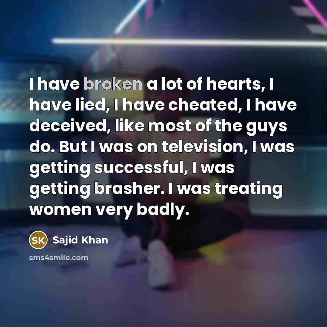 “I have broken a lot of hearts, I have lied,…” quote by Sajid Khan