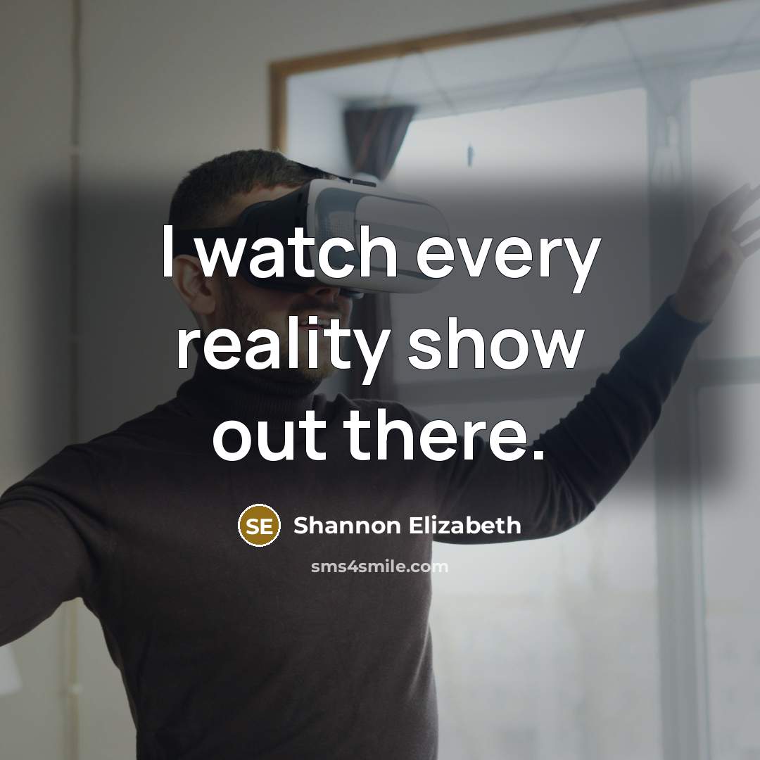 “I watch every reality show out there.…” quote by Shannon Elizabeth