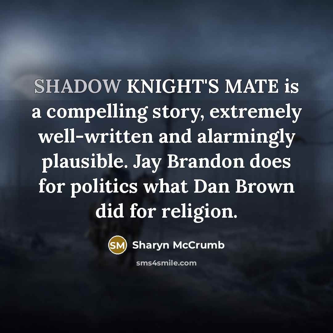 “SHADOW KNIGHT'S MATE is a compelling story, extremely well-written and…” quote by Sharyn McCrumb