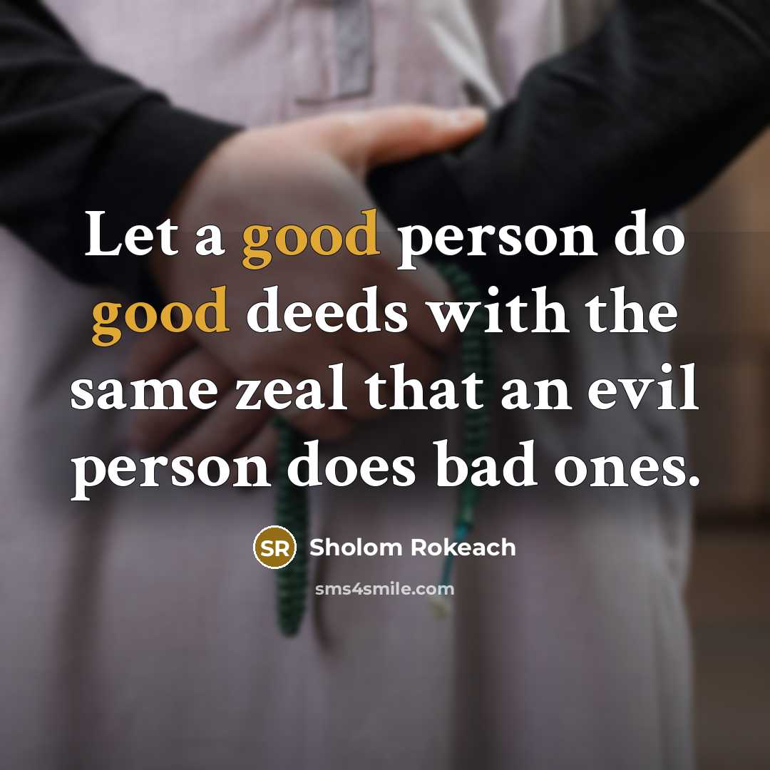 “Let a good person do good deeds with the same zeal that an evil person does bad ones.” quote by Sholom Rokeach