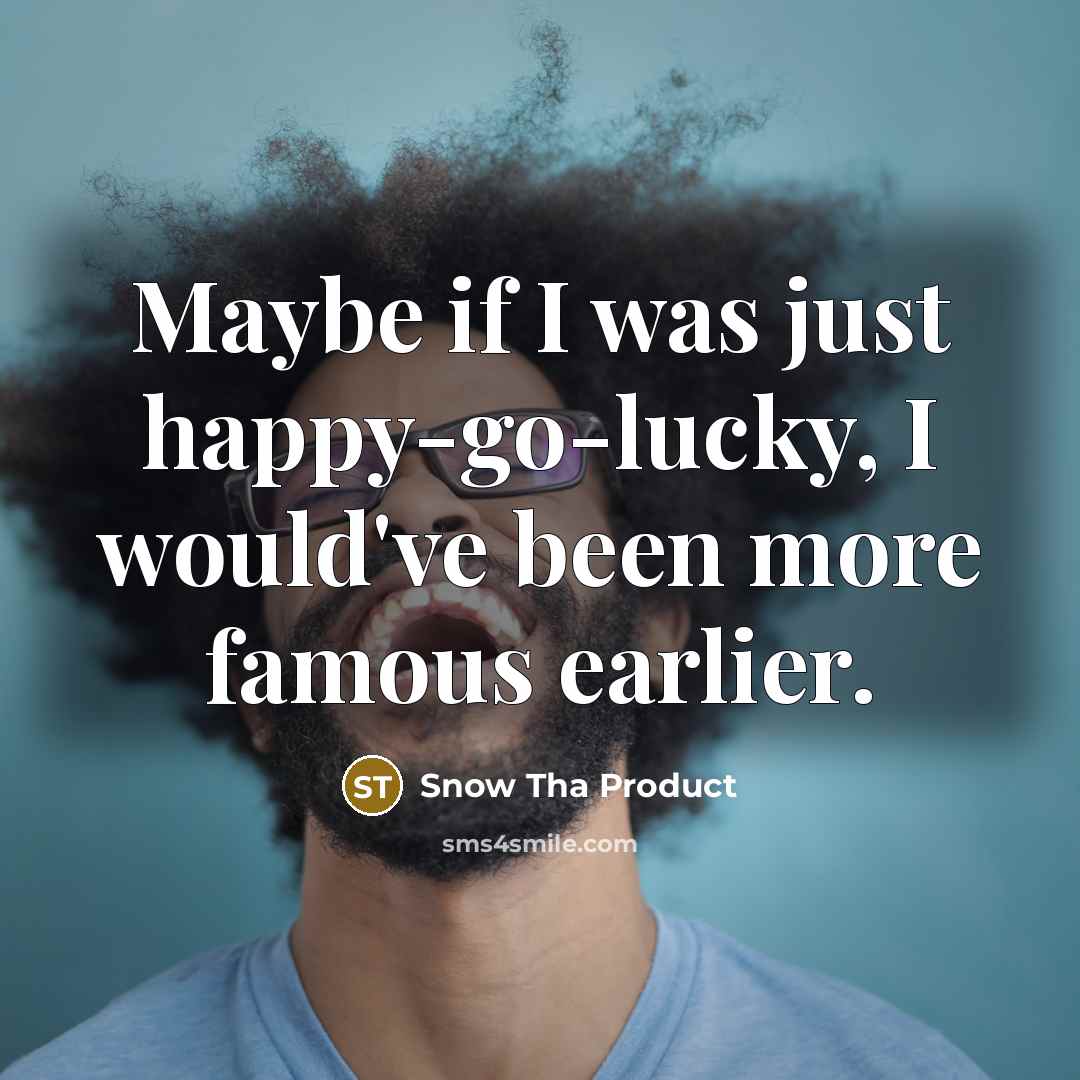 “Maybe if I was just happy-go-lucky, I would've been more…” quote by Snow Tha Product