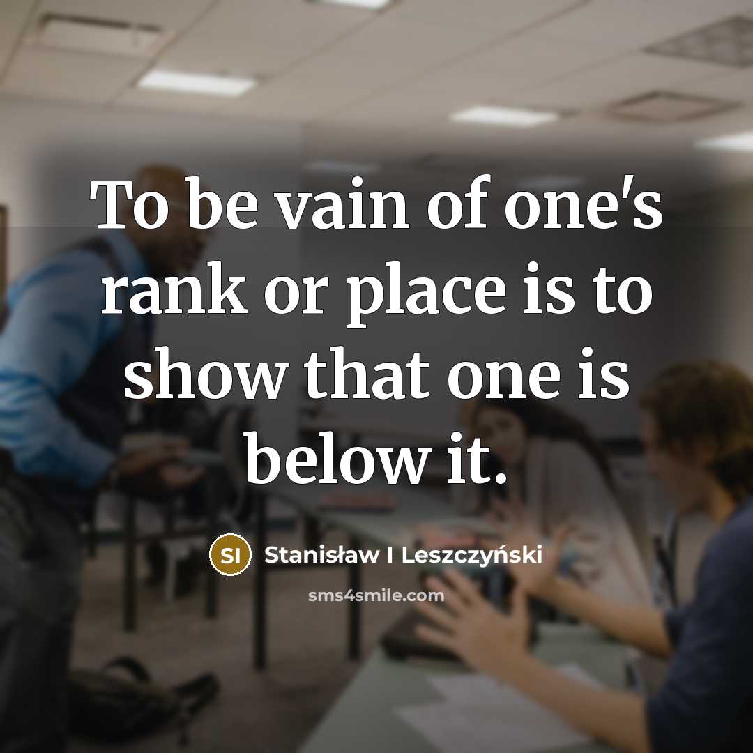 “To be vain of one's rank or place is to…” quote by Stanisław I Leszczyński