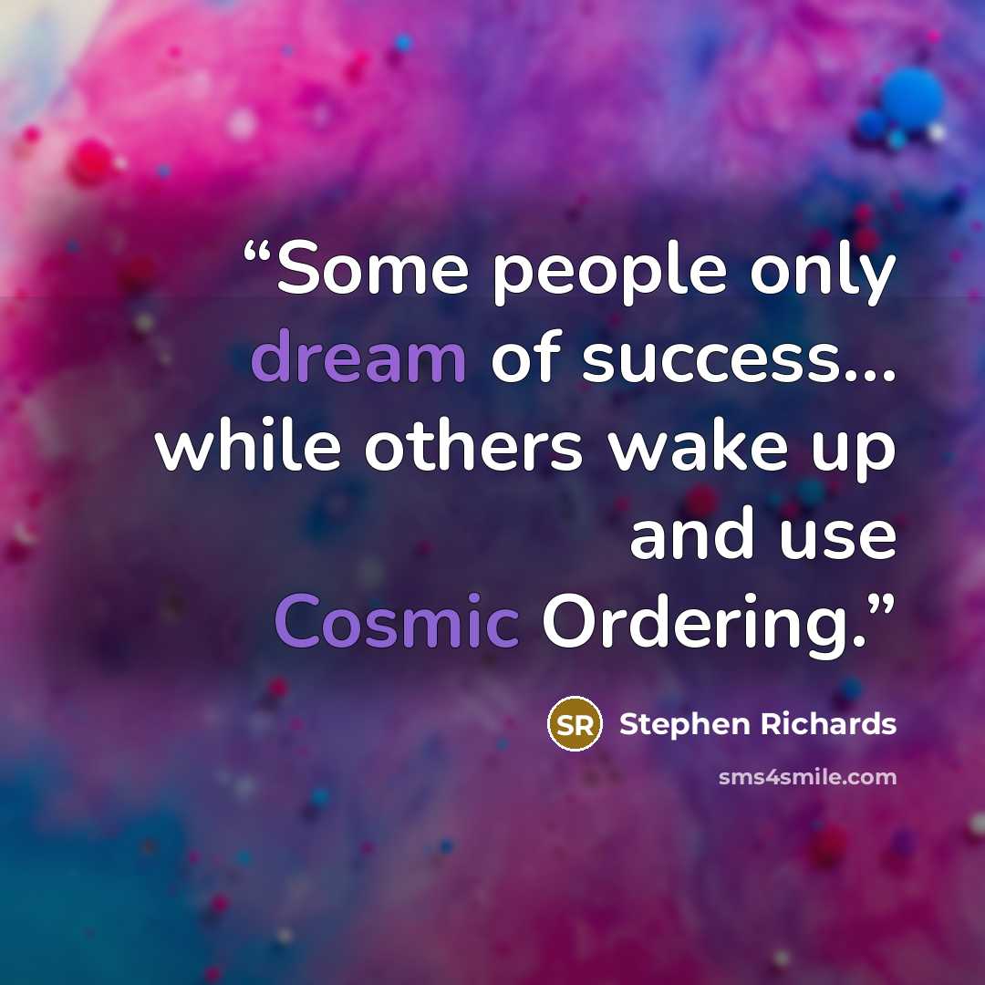 “Some people only dream of success… while others wake up and use Cosmic Ordering.” quote by Stephen Richards