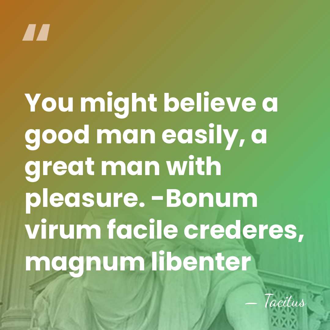 You might believe a good man easily, a great man with pleasure.&hellip; - Tacitus