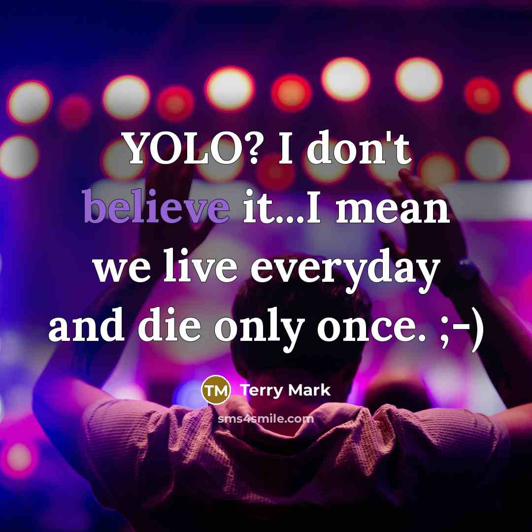 “YOLO? I don't believe it...I mean we live everyday and die only once. ;-)” quote by Terry Mark