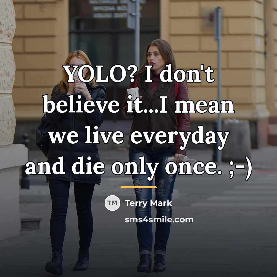 “YOLO? I don't believe it...I mean we live everyday and…” quote by Terry Mark