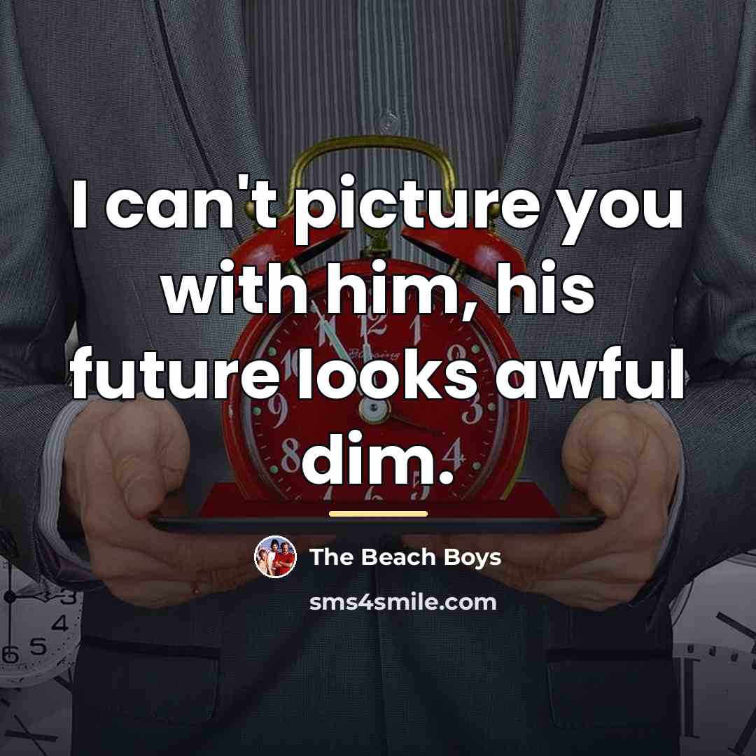 “I can't picture you with him, his future looks awful…” quote by The Beach Boys