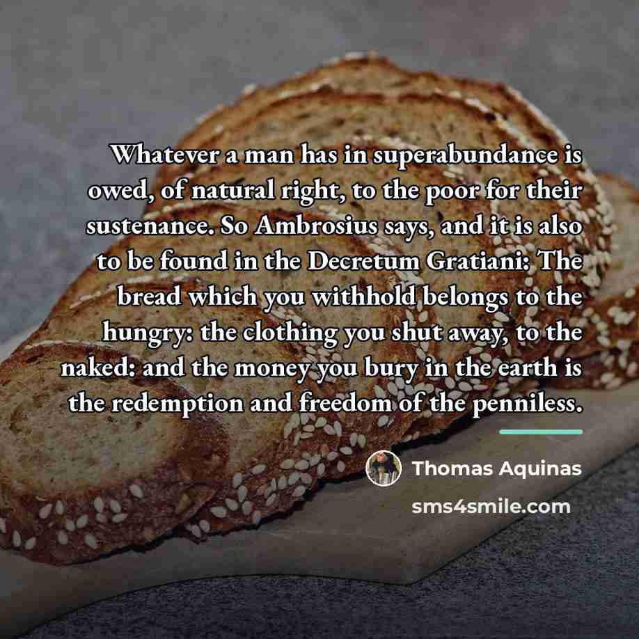 “Whatever a man has in superabundance is owed, of natural…” quote by Thomas Aquinas