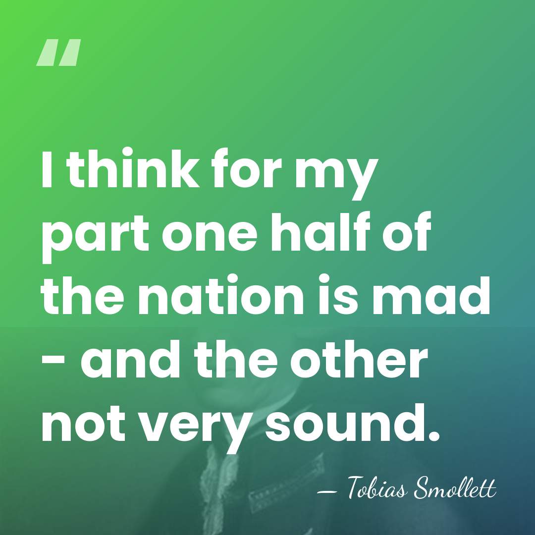 I think for my part one half of the nation is mad&hellip; - Tobias Smollett