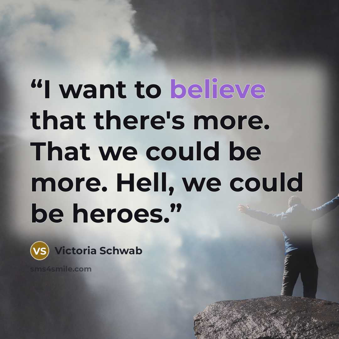 “I want to believe that there's more. That we could be more. Hell, we could be heroes.” quote by Victoria Schwab