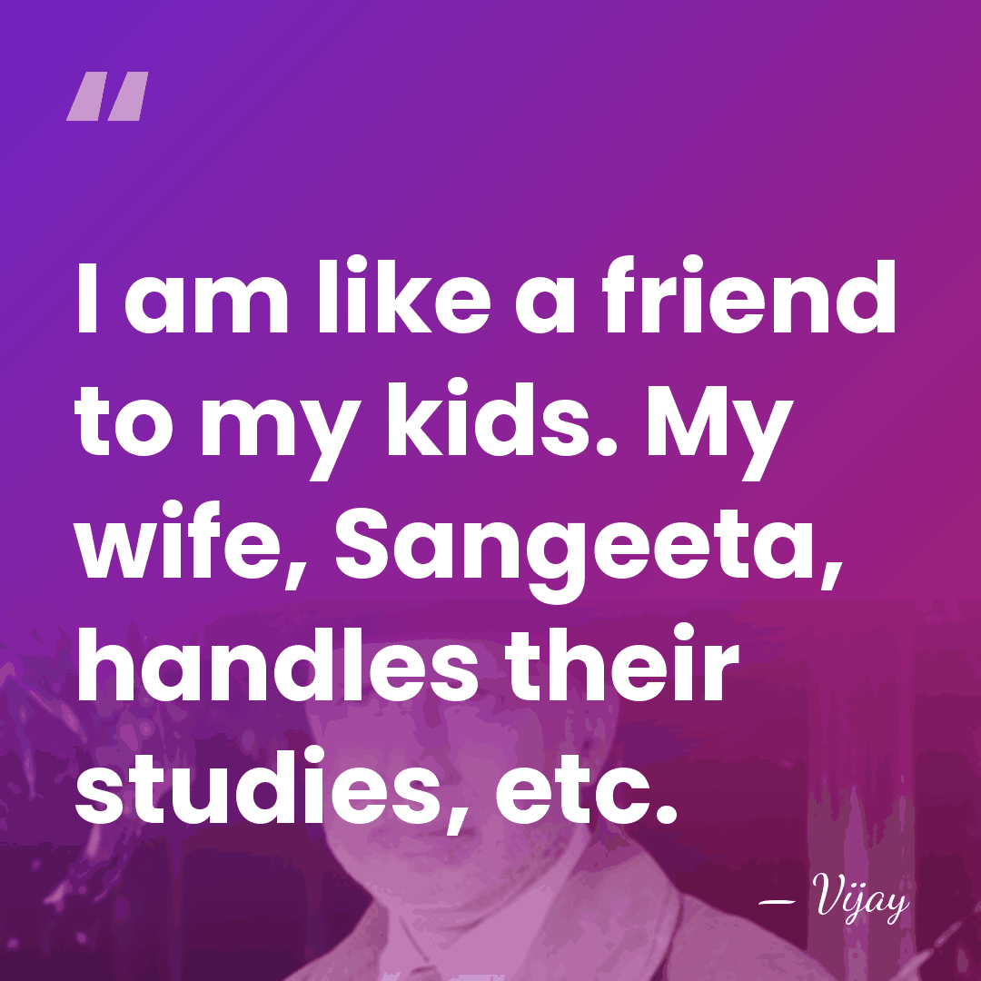 I am like a friend to my kids. My wife, Sangeeta, handles&hellip; - Vijay