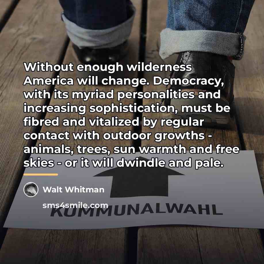 “Without enough wilderness America will change. Democracy, with its myriad…” quote by Walt Whitman