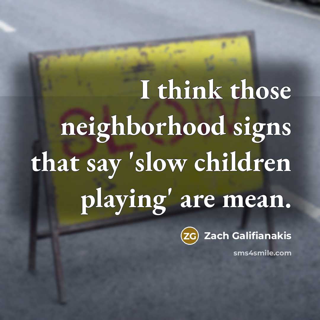 “I think those neighborhood signs that say 'slow children playing'…” quote by Zach Galifianakis