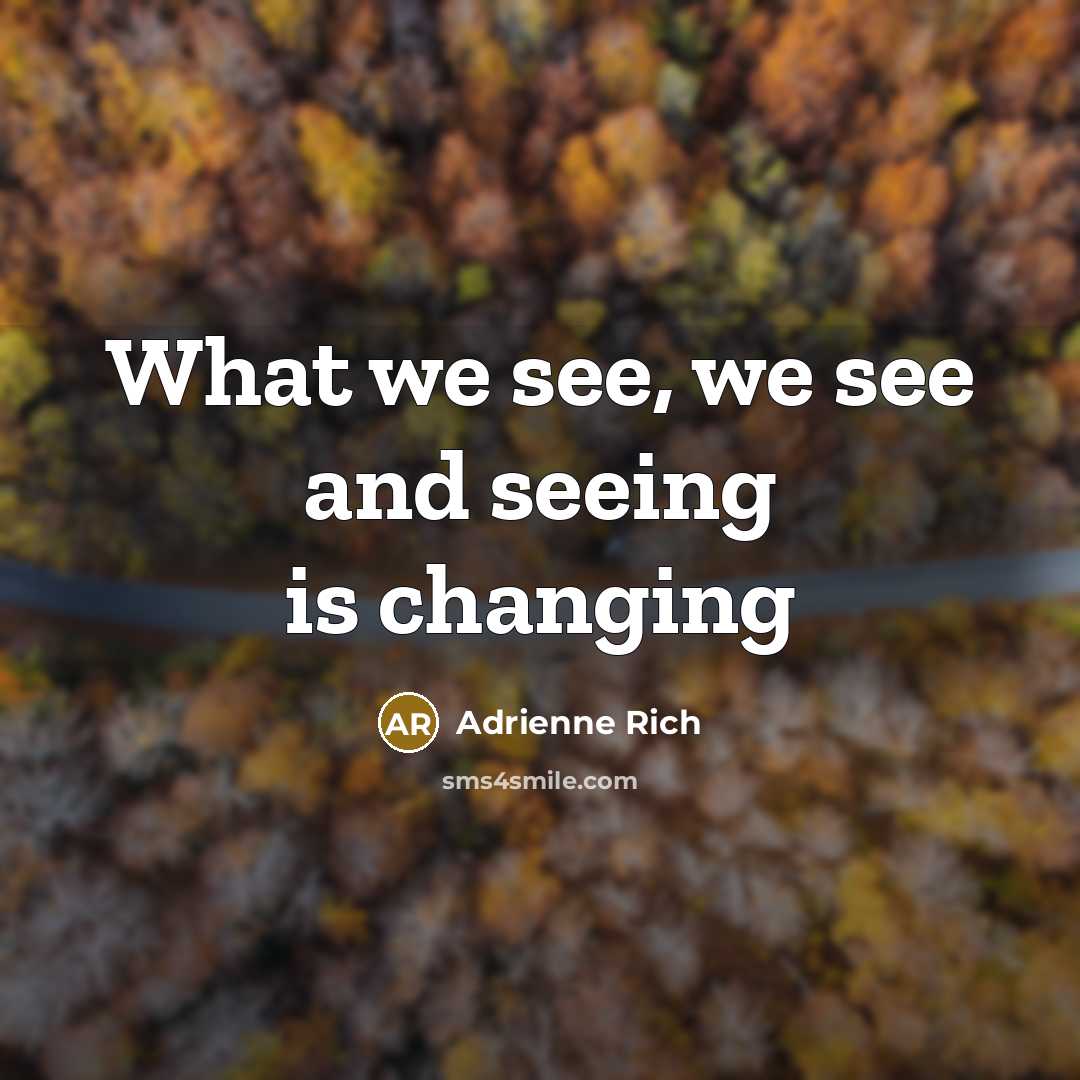 “What we see, we see and seeing is changing…” quote by Adrienne Rich