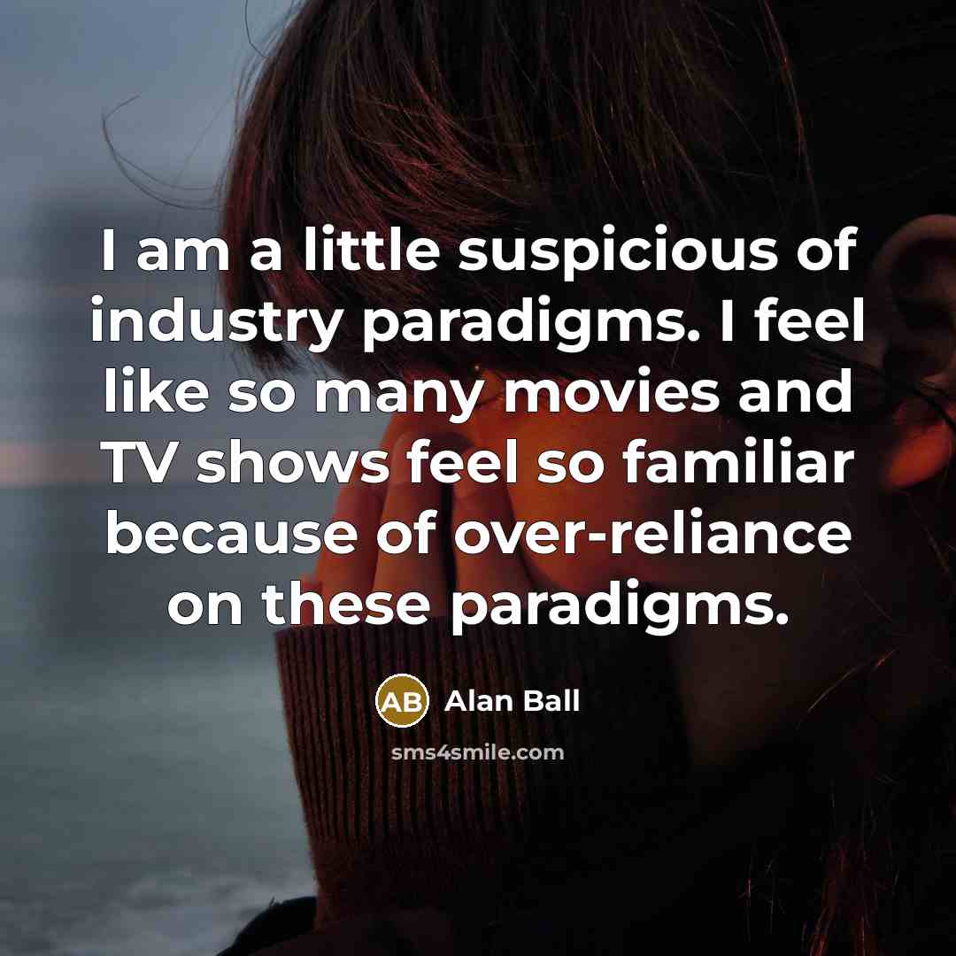 “I am a little suspicious of industry paradigms. I feel…” quote by Alan Ball