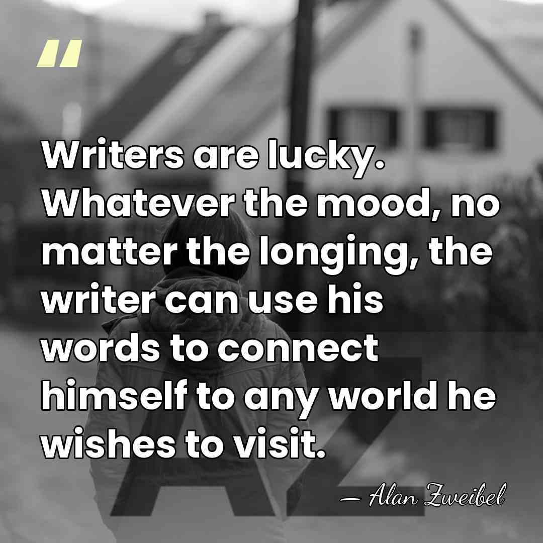 Writers are lucky. Whatever the mood, no matter the longing, the writer&hellip; - Alan Zweibel