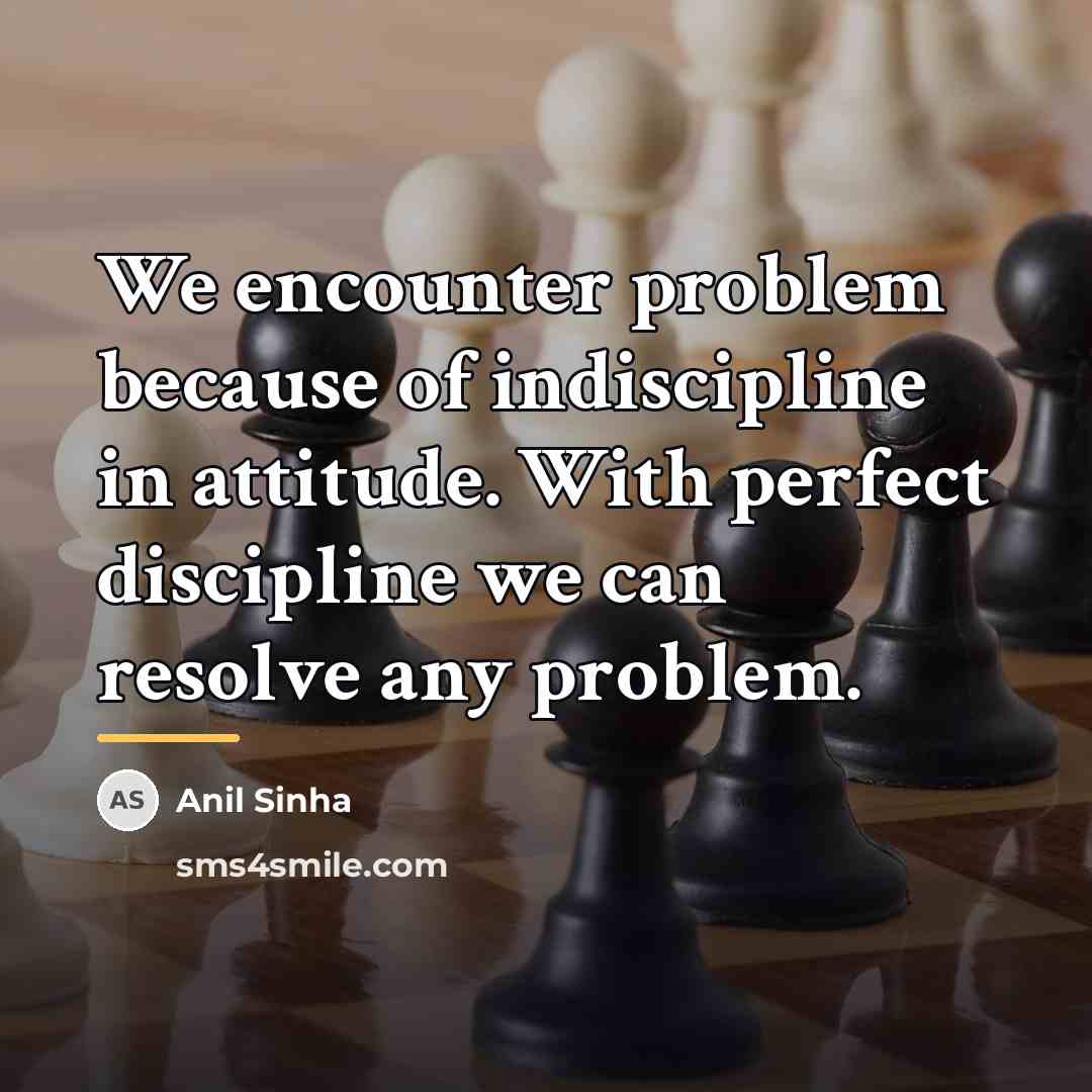 “We encounter problem because of indiscipline in attitude. With perfect…” quote by Anil Sinha