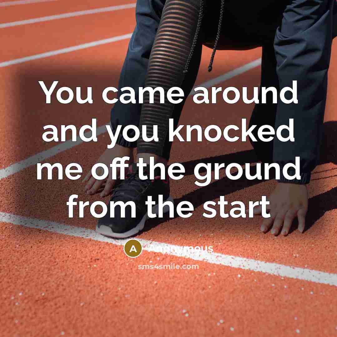“You came around and you knocked me off the ground from the start” quote by Anonymous