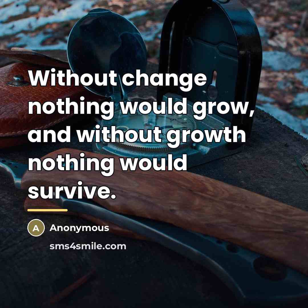 “Without change nothing would grow, and without growth nothing would…” quote by Anonymous