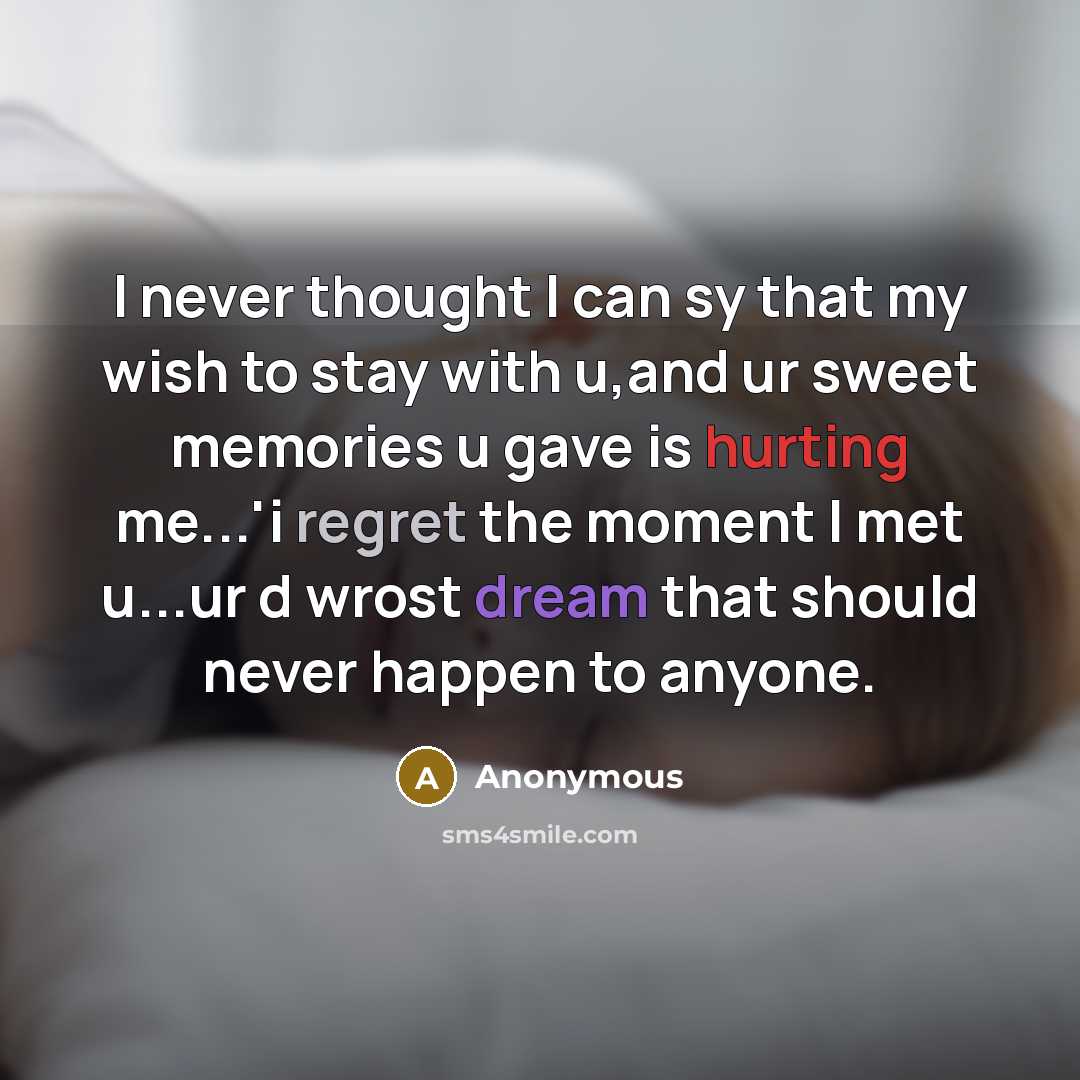 “I never thought I can sy that my wish to stay with u,and ur sweet memories u gave is hurting me...'i regret the moment I met u...ur d wrost dream that should never happen to anyone.” quote by Anonymous