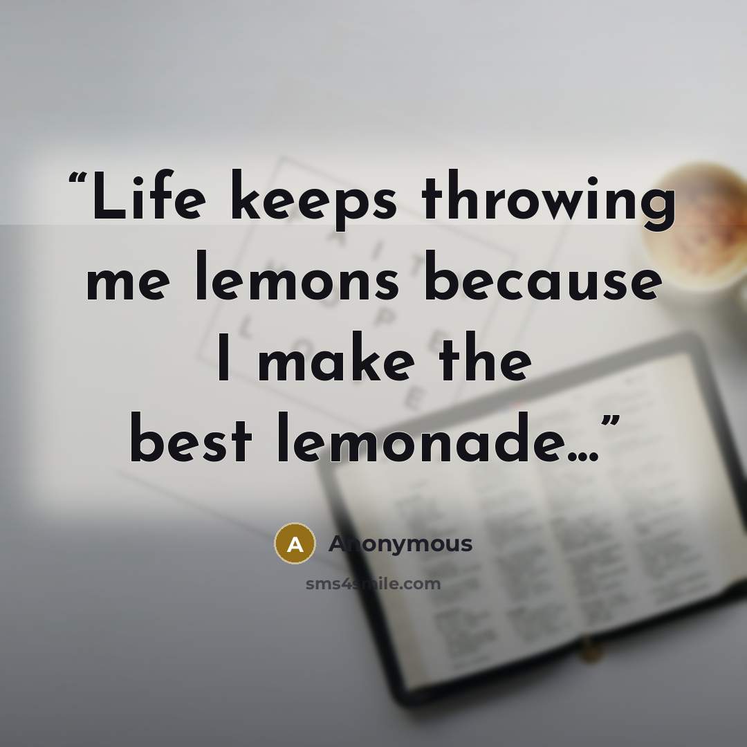 “Life keeps throwing me lemons because I make the best lemonade...” quote by Anonymous