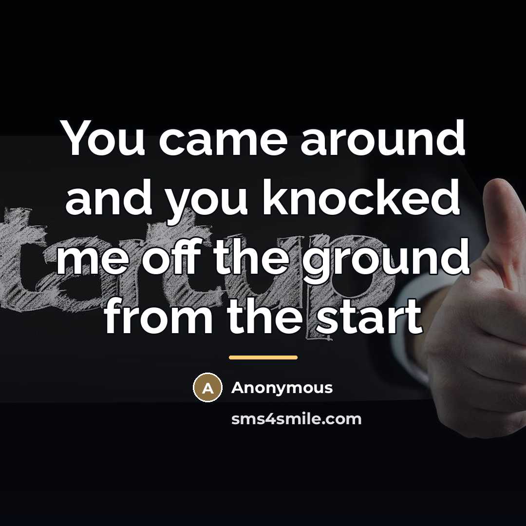 “You came around and you knocked me off the ground…” quote by Anonymous