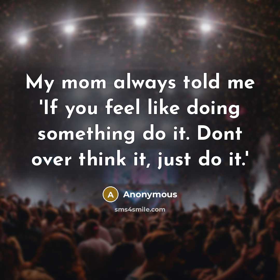 “My mom always told me 'If you feel like doing…” quote by Anonymous
