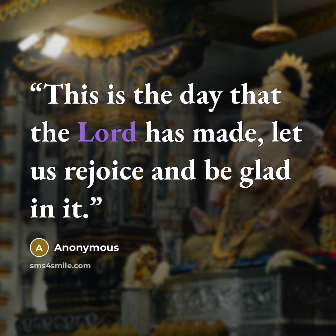 “This is the day that the Lord has made, let us rejoice and be glad in it.” quote by Anonymous