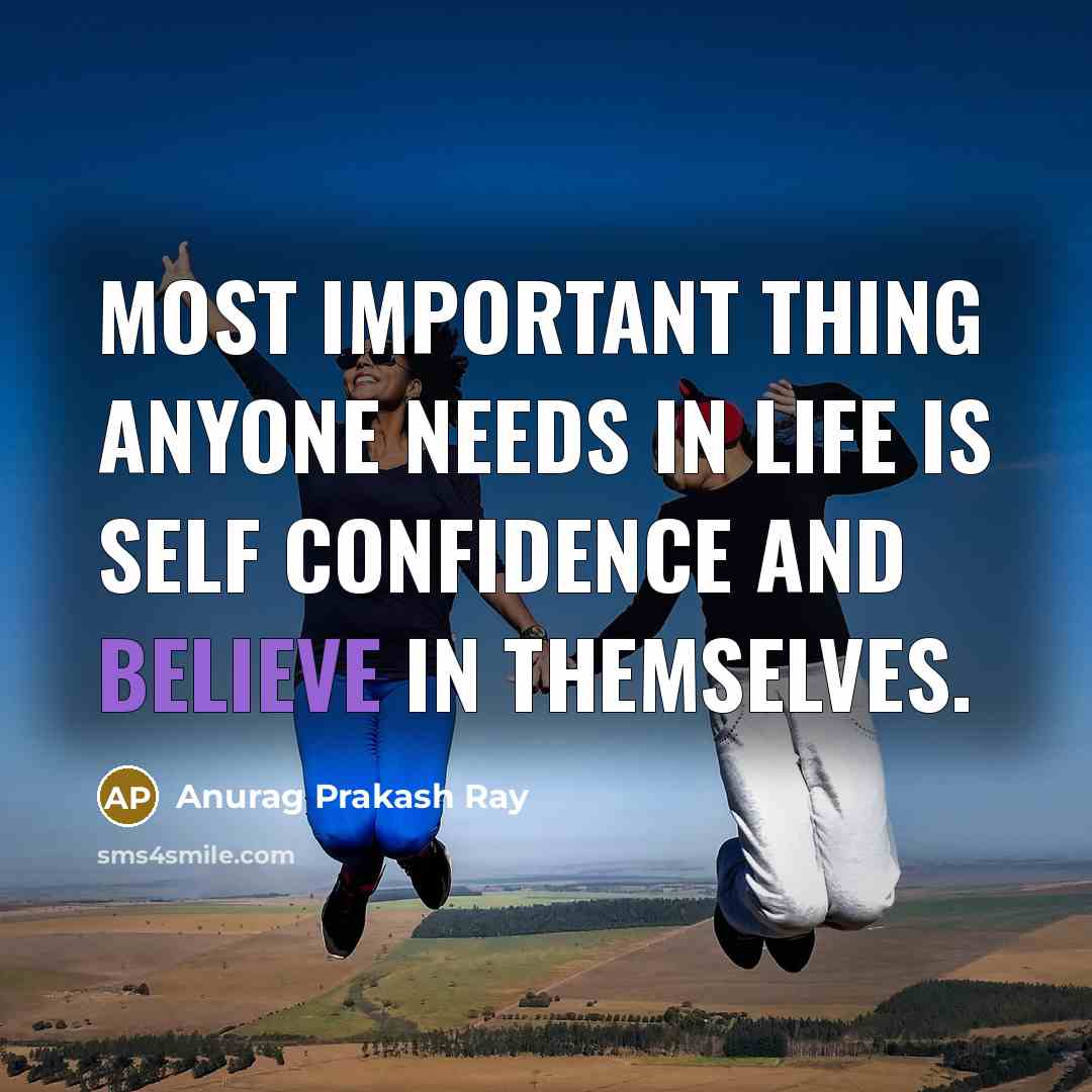 “Most important thing anyone needs in life is self confidence and believe in themselves.” quote by Anurag Prakash Ray