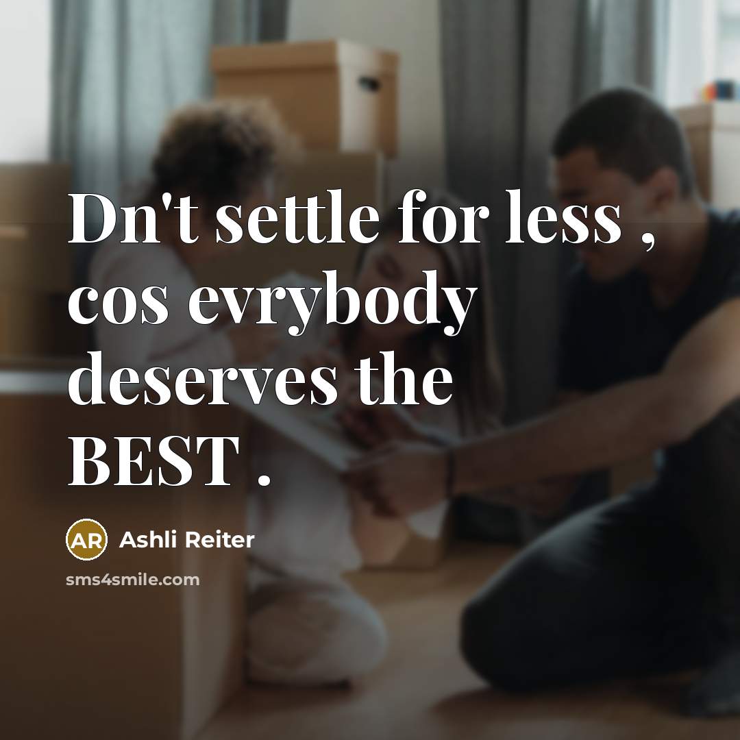 “Dn't settle for less , cos evrybody deserves the BEST…” quote by Ashli Reiter