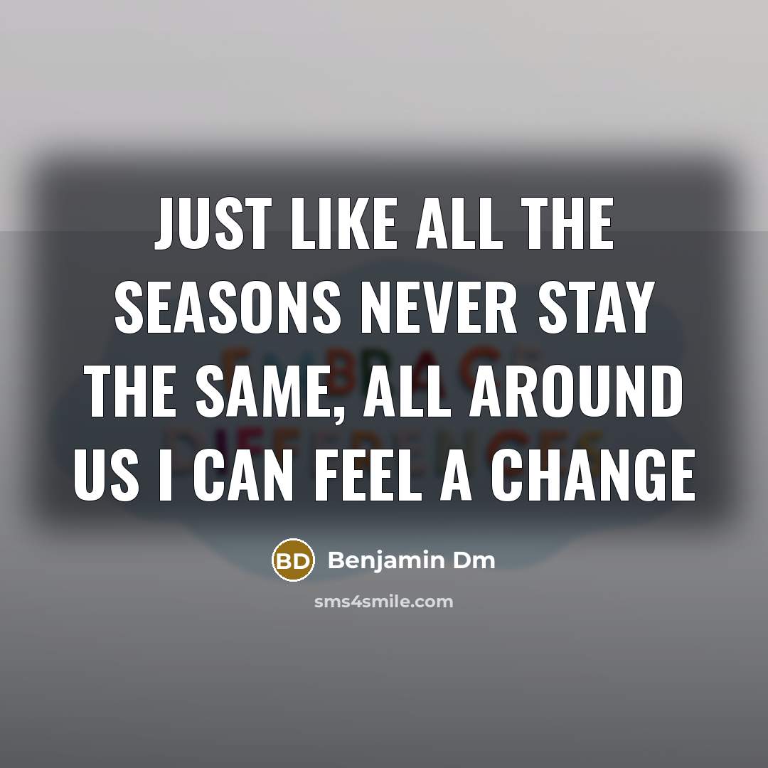“Just like all the seasons never stay the same, all…” quote by Benjamin Dm