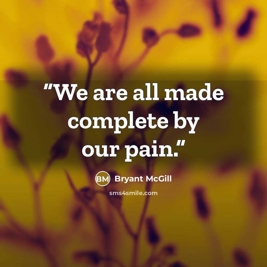 “We are all made complete by our pain.” quote by Bryant McGill