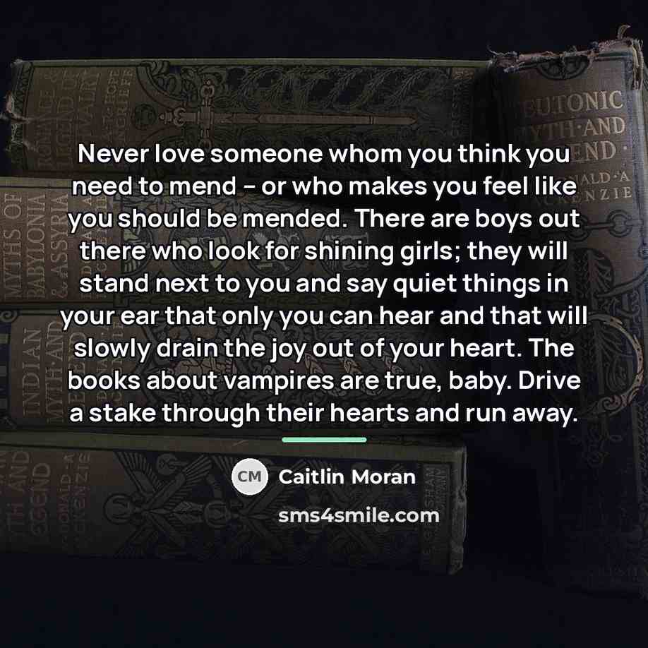 “Never love someone whom you think you need to mend…” quote by Caitlin Moran