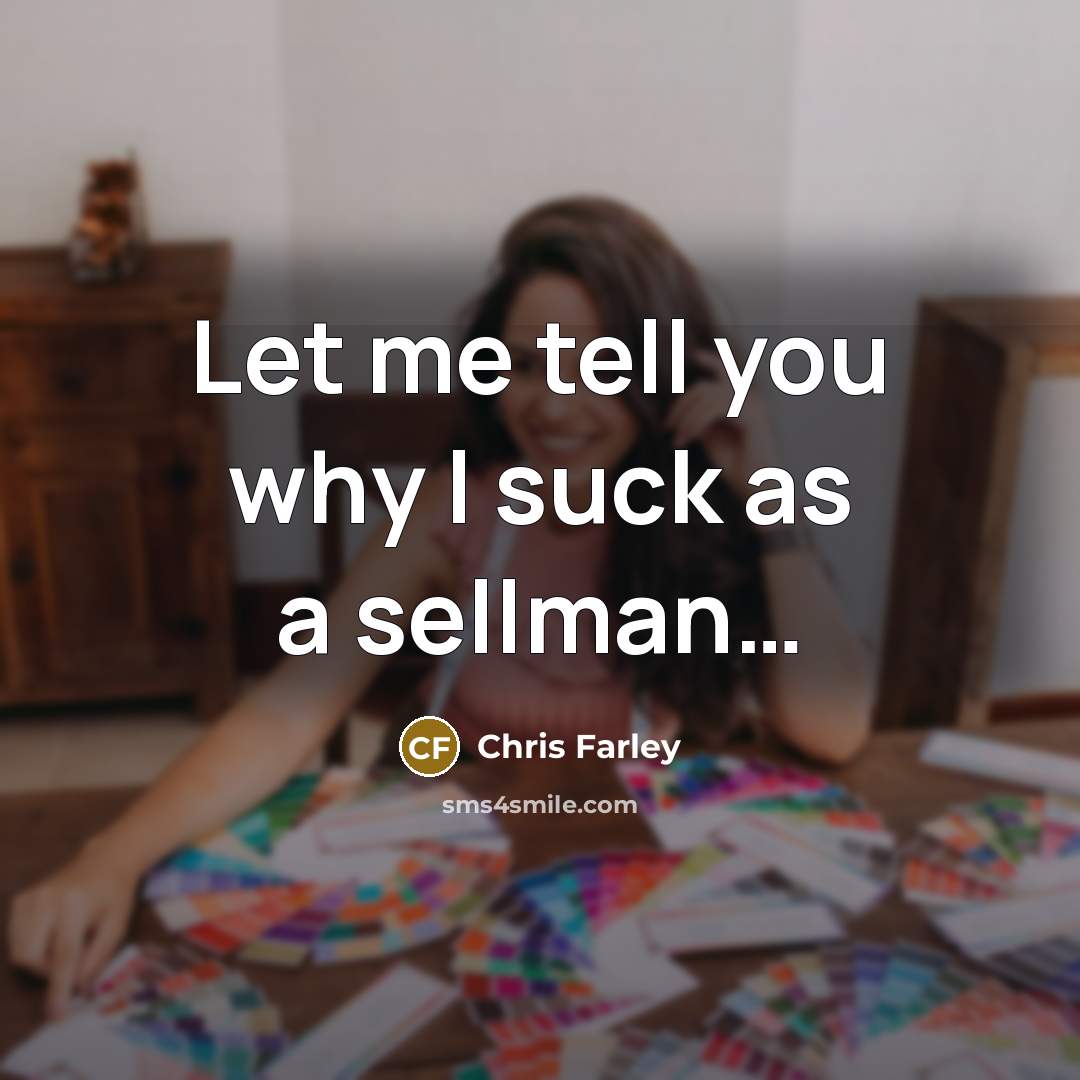 “Let me tell you why I suck as a sellman…” quote by Chris Farley