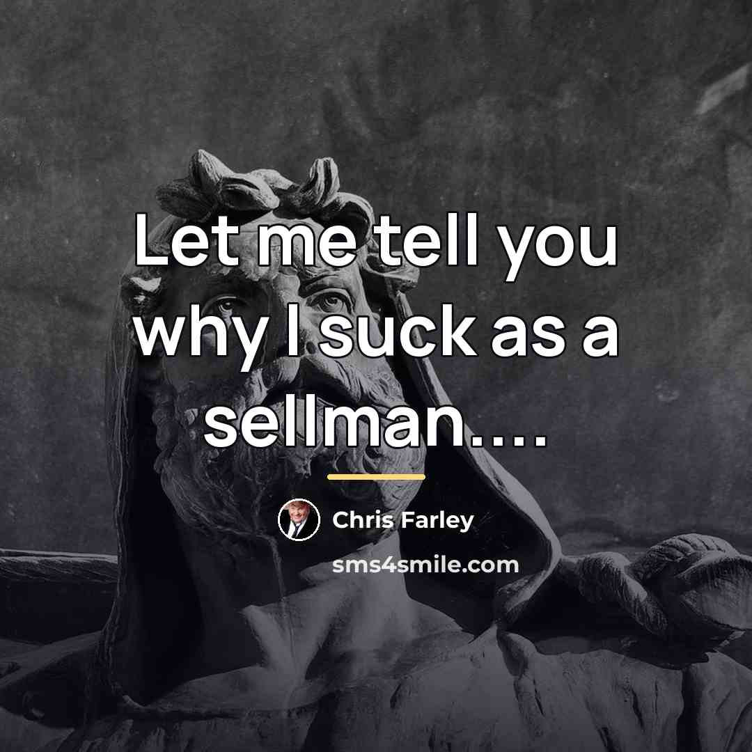 “Let me tell you why I suck as a sellman....…” quote by Chris Farley
