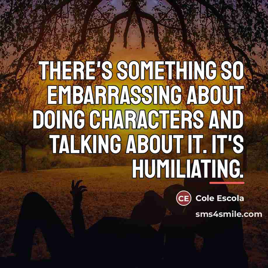 “There's something so embarrassing about doing characters and talking about…” quote by Cole Escola