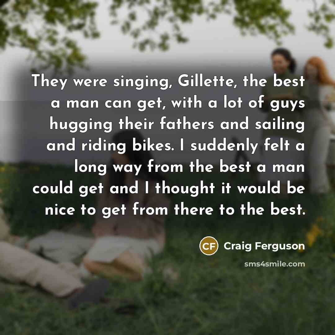 “They were singing, Gillette, the best a man can get,…” quote by Craig Ferguson