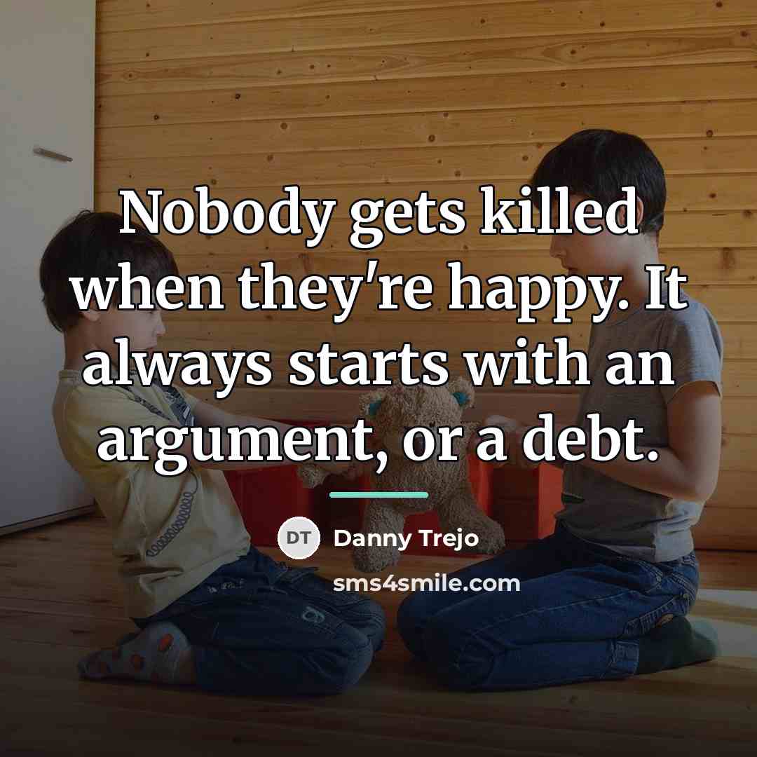 “Nobody gets killed when they're happy. It always starts with…” quote by Danny Trejo
