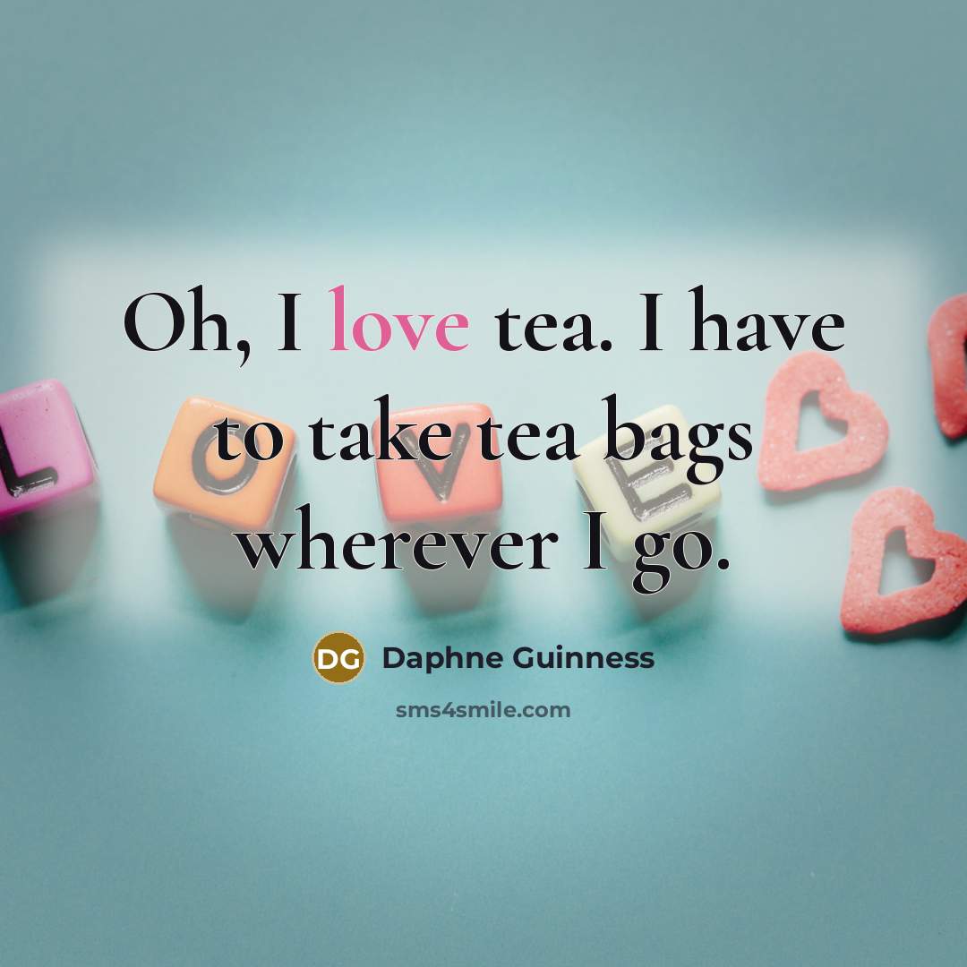 “Oh, I love tea. I have to take tea bags…” quote by Daphne Guinness