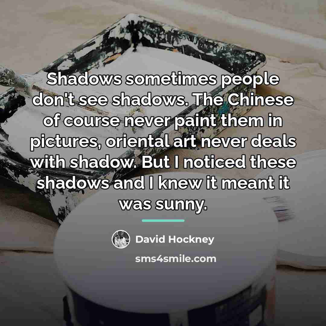 “Shadows sometimes people don't see shadows. The Chinese of course…” quote by David Hockney