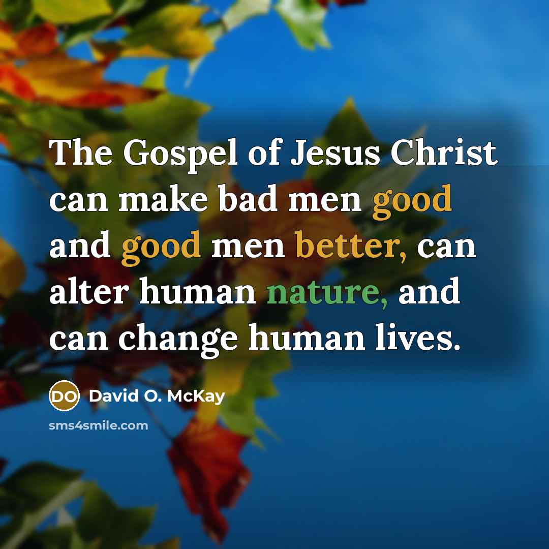 “The Gospel of Jesus Christ can make bad men good…” quote by David O. McKay