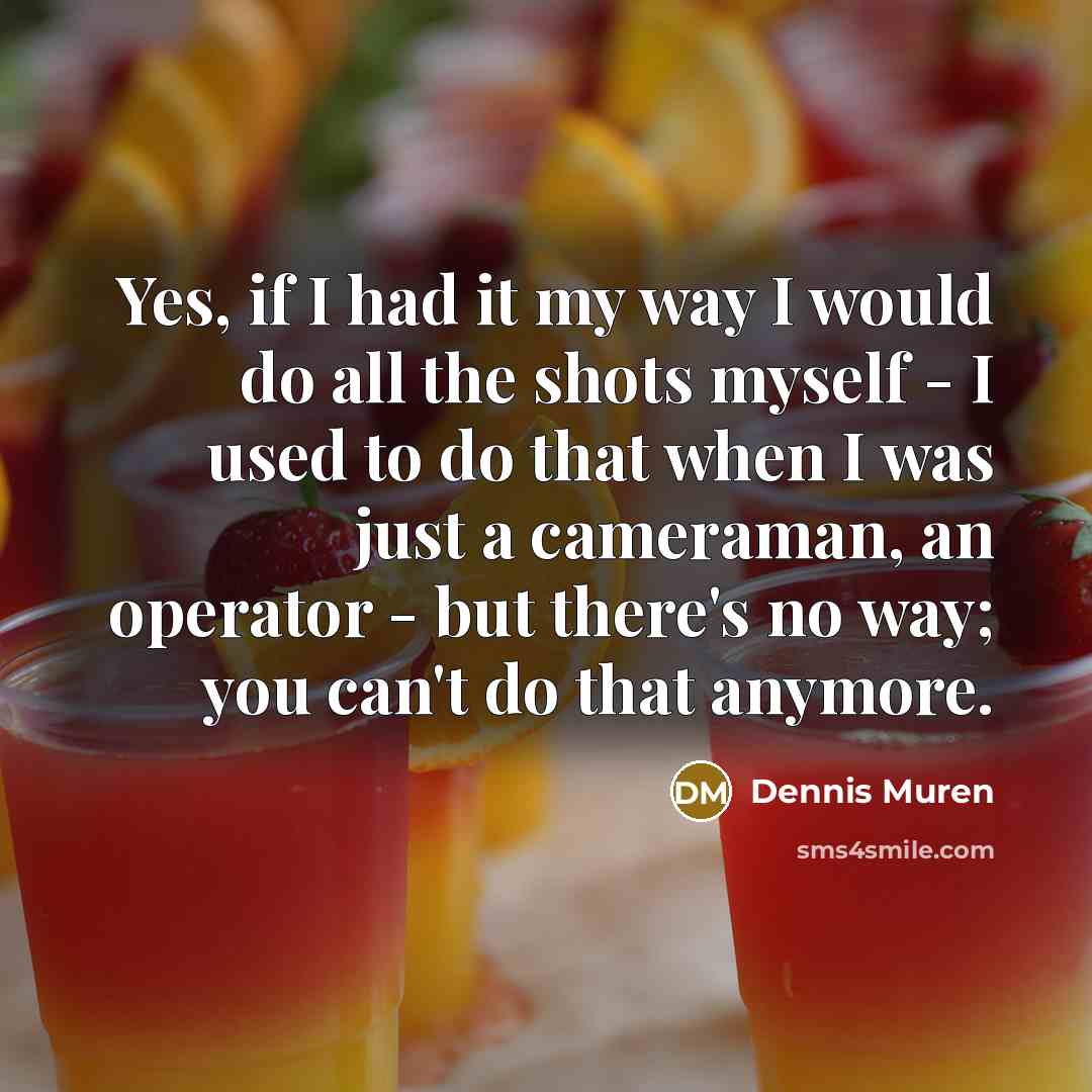 “Yes, if I had it my way I would do…” quote by Dennis Muren