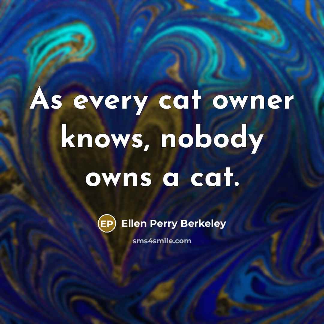 “As every cat owner knows, nobody owns a cat.” quote by Ellen Perry Berkeley