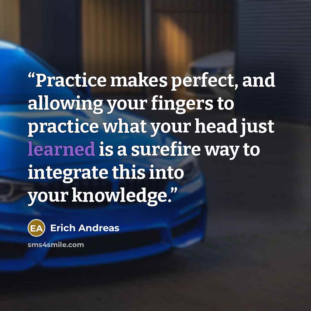 “Practice makes perfect, and allowing your fingers to practice what your head just learned is a surefire way to integrate this into your knowledge.” quote by Erich Andreas