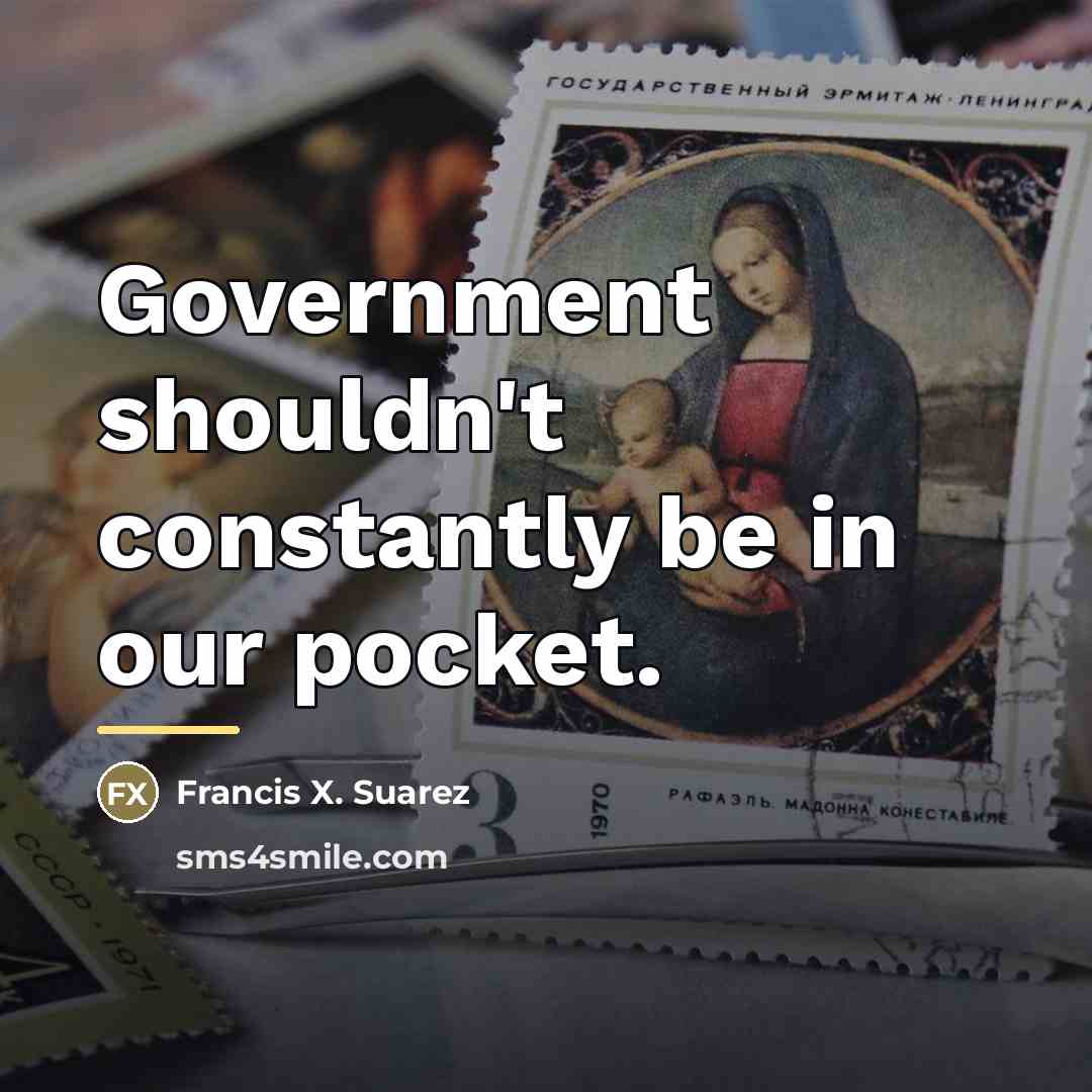 “Government shouldn't constantly be in our pocket.…” quote by Francis X. Suarez