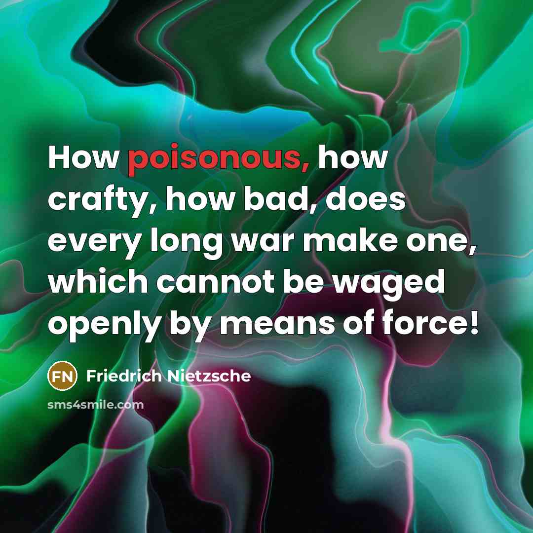 “How poisonous, how crafty, how bad, does every long war…” quote by Friedrich Nietzsche